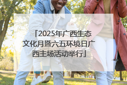 2025年广西生态文化月暨六五环境日广西主场活动举行