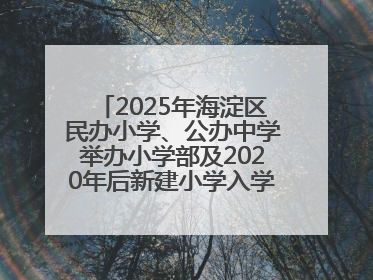 2025年海淀区民办小学、公办中学举办小学部及2020年后新建小学入学报名须知