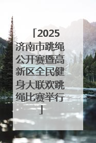2025济南市跳绳公开赛暨高新区全民健身大联欢跳绳比赛举行