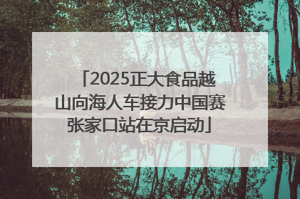 2025正大食品越山向海人车接力中国赛张家口站在京启动
