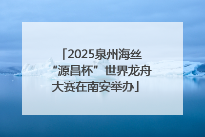 2025泉州海丝“源昌杯”世界龙舟大赛在南安举办