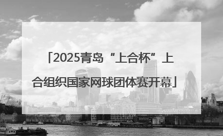 2025青岛“上合杯”上合组织国家网球团体赛开幕