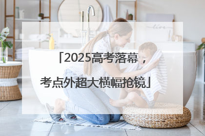 2025高考落幕，考点外超大横幅抢镜