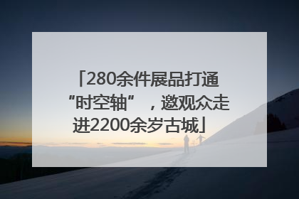 280余件展品打通“时空轴”，邀观众走进2200余岁古城