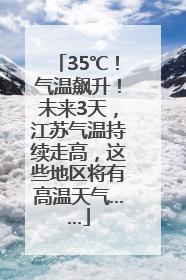 35℃！气温飙升！未来3天，江苏气温持续走高，这些地区将有高温天气……