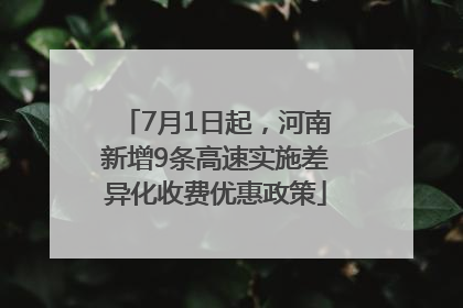 7月1日起，河南新增9条高速实施差异化收费优惠政策