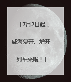 7月2日起，威海复开、增开列车来啦！