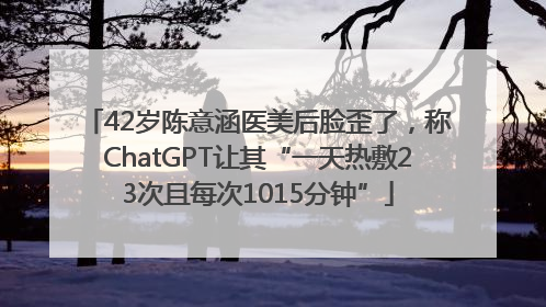 42岁陈意涵医美后脸歪了，称ChatGPT让其“一天热敷23次且每次1015分钟”