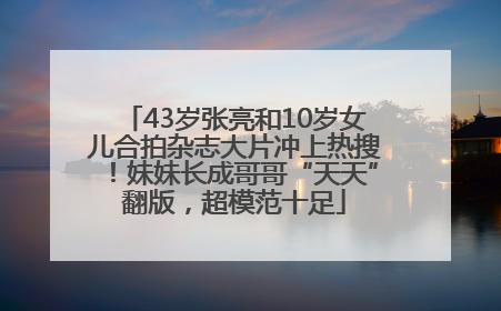 43岁张亮和10岁女儿合拍杂志大片冲上热搜！妹妹长成哥哥“天天”翻版，超模范十足
