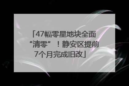 47幅零星地块全面“清零”！静安区提前7个月完成旧改