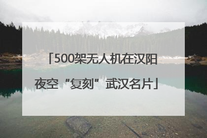 500架无人机在汉阳夜空“复刻”武汉名片