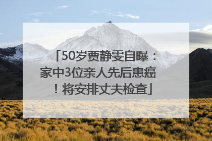 50岁贾静雯自曝：家中3位亲人先后患癌！将安排丈夫检查