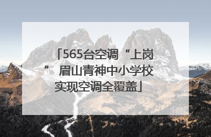 565台空调“上岗” 眉山青神中小学校实现空调全覆盖