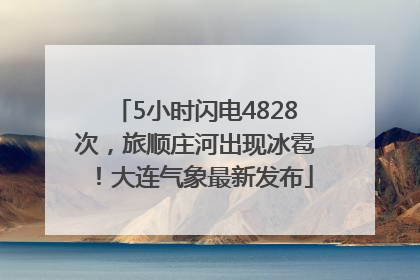 5小时闪电4828次，旅顺庄河出现冰雹！大连气象最新发布