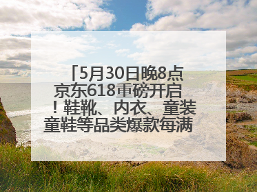 5月30日晚8点京东618重磅开启！鞋靴、内衣、童装童鞋等品类爆款每满200减30