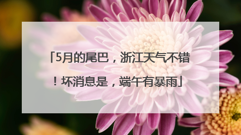 5月的尾巴，浙江天气不错！坏消息是，端午有暴雨