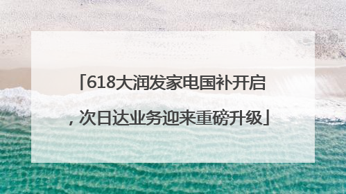 618大润发家电国补开启，次日达业务迎来重磅升级