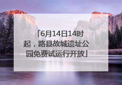 6月14日14时起，路县故城遗址公园免费试运行开放