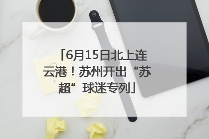 6月15日北上连云港！苏州开出“苏超”球迷专列