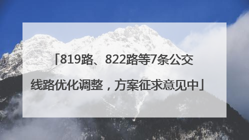 819路、822路等7条公交线路优化调整，方案征求意见中