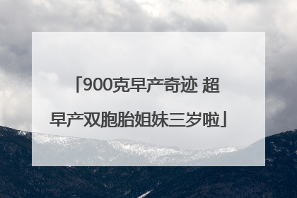 900克早产奇迹 超早产双胞胎姐妹三岁啦