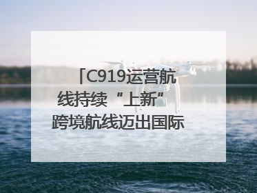 C919运营航线持续“上新” 跨境航线迈出国际化步伐｜两周年“成绩单”梳理↓