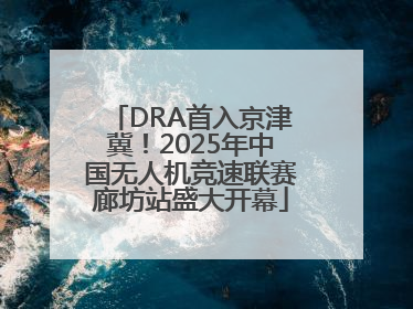 DRA首入京津冀！2025年中国无人机竞速联赛廊坊站盛大开幕