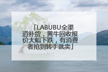 LABUBU全渠道补货，黄牛回收报价大幅下跌，有消费者抢到转手就卖