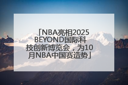 NBA亮相2025 BEYOND国际科技创新博览会，为10月NBA中国赛造势