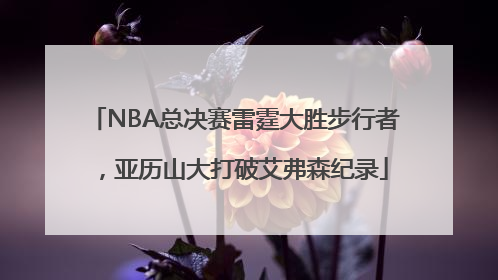NBA总决赛雷霆大胜步行者，亚历山大打破艾弗森纪录