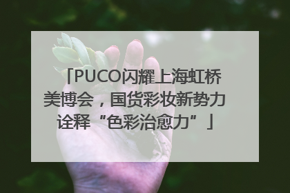 PUCO闪耀上海虹桥美博会，国货彩妆新势力诠释“色彩治愈力”