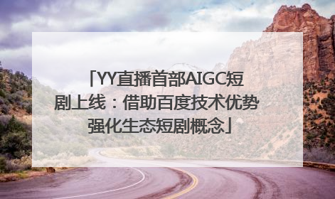 YY直播首部AIGC短剧上线：借助百度技术优势 强化生态短剧概念